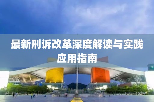 最新刑诉改革深度解读与实践应用指南