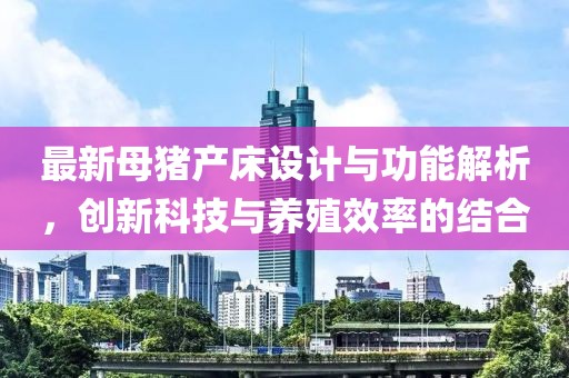 最新母猪产床设计与功能解析，创新科技与养殖效率的结合