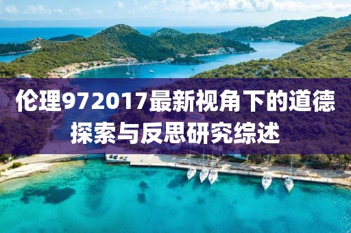 伦理972017最新视角下的道德探索与反思研究综述