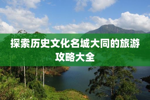 探索历史文化名城大同的旅游攻略大全