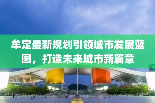 牟定最新规划引领城市发展蓝图，打造未来城市新篇章