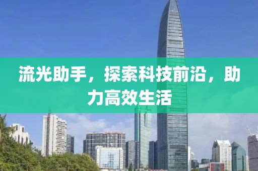 流光助手，探索科技前沿，助力高效生活