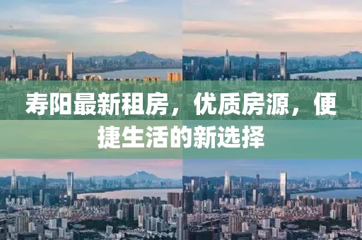 寿阳最新租房，优质房源，便捷生活的新选择