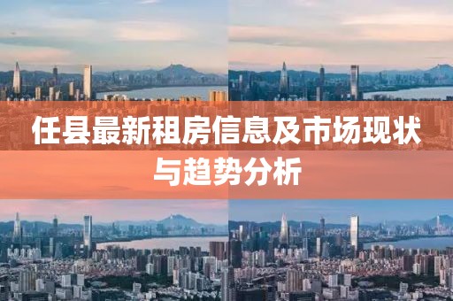 任县最新租房信息及市场现状与趋势分析