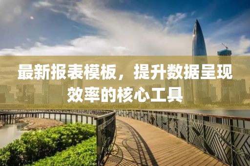 最新报表模板，提升数据呈现效率的核心工具