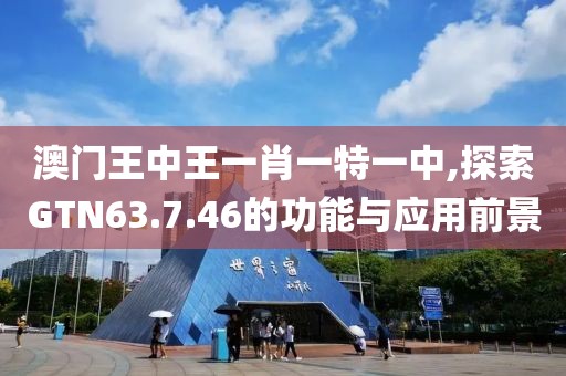 澳门王中王一肖一特一中,探索GTN63.7.46的功能与应用前景