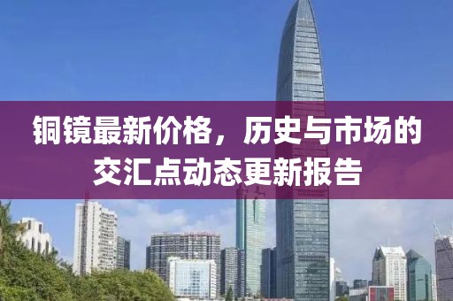 铜镜最新价格，历史与市场的交汇点动态更新报告