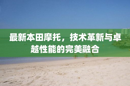 最新本田摩托，技术革新与卓越性能的完美融合