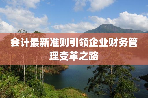 会计最新准则引领企业财务管理变革之路