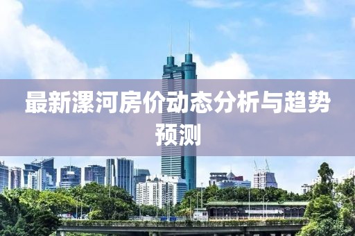 最新漯河房价动态分析与趋势预测