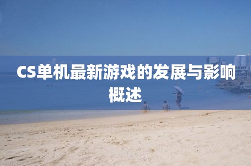 CS单机最新游戏的发展与影响概述