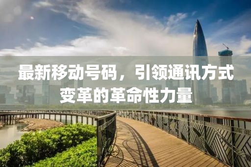 最新移动号码，引领通讯方式变革的革命性力量
