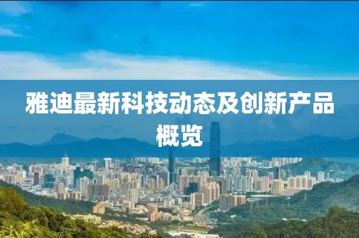 雅迪最新科技动态及创新产品概览