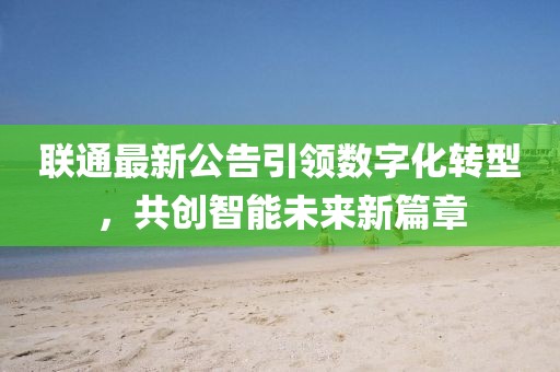 联通最新公告引领数字化转型，共创智能未来新篇章