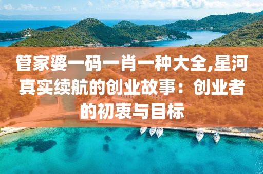 管家婆一码一肖一种大全,星河真实续航的创业故事：创业者的初衷与目标