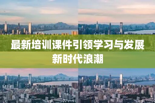 最新培训课件引领学习与发展新时代浪潮
