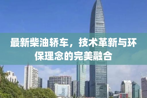 最新柴油轿车，技术革新与环保理念的完美融合