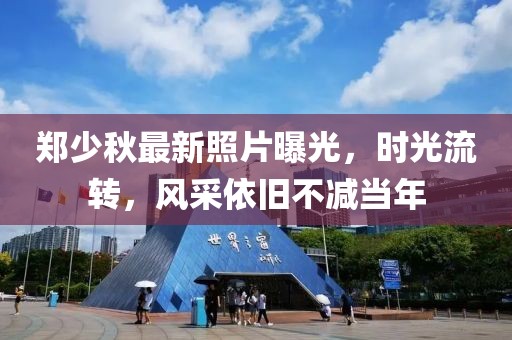 郑少秋最新照片曝光，时光流转，风采依旧不减当年