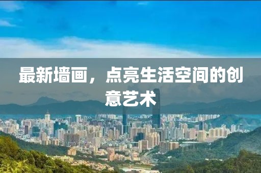 最新墙画，点亮生活空间的创意艺术