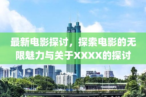 最新电影探讨，探索电影的无限魅力与关于XXXX的探讨