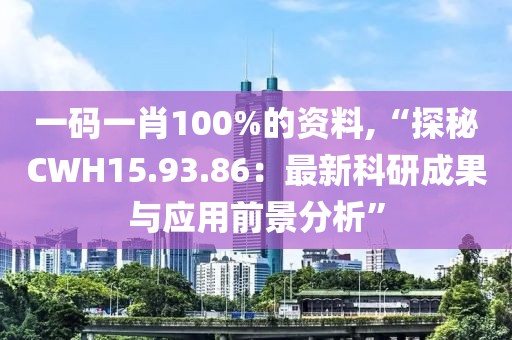 一码一肖100%的资料,“探秘CWH15.93.86：最新科研成果与应用前景分析”