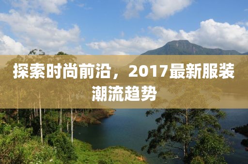 探索时尚前沿，2017最新服装潮流趋势