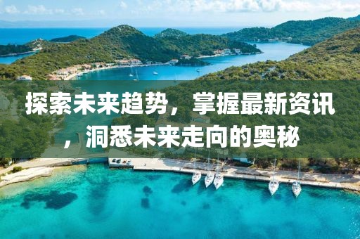 探索未来趋势，掌握最新资讯，洞悉未来走向的奥秘