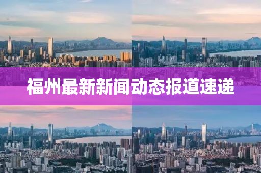 福州最新新闻动态报道速递