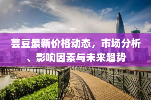 芸豆最新价格动态，市场分析、影响因素与未来趋势