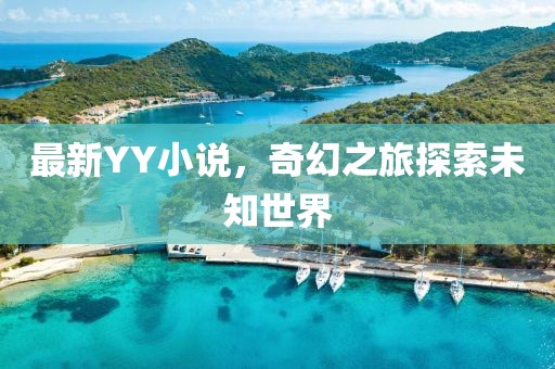 最新YY小说，奇幻之旅探索未知世界