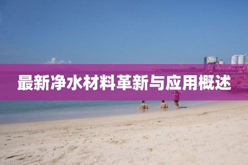 最新净水材料革新与应用概述