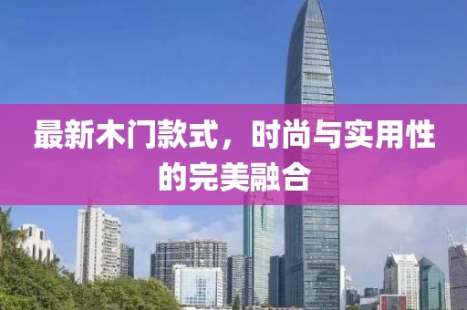 最新木门款式，时尚与实用性的完美融合