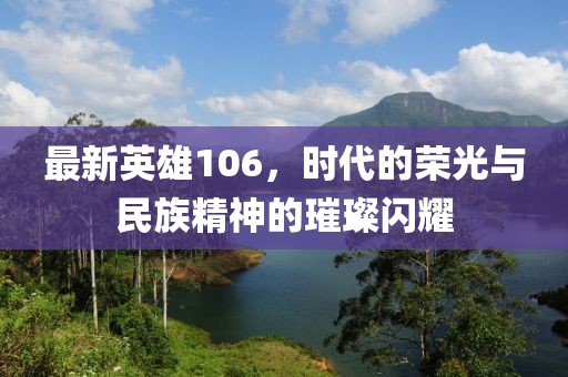最新英雄106，时代的荣光与民族精神的璀璨闪耀
