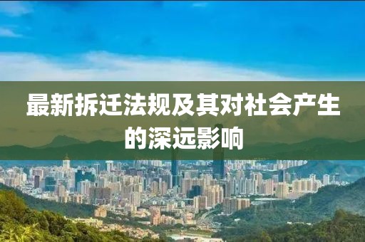 最新拆迁法规及其对社会产生的深远影响