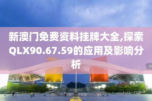 新澳门免费资料挂牌大全,探索QLX90.67.59的应用及影响分析