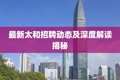 最新太和招聘动态及深度解读揭秘