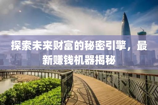 探索未来财富的秘密引擎，最新赚钱机器揭秘