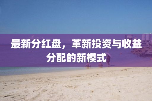 最新分红盘，革新投资与收益分配的新模式