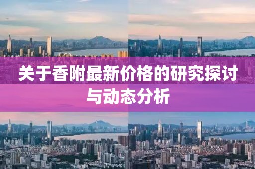 关于香附最新价格的研究探讨与动态分析