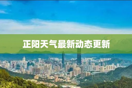 正阳天气最新动态更新