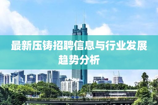 最新压铸招聘信息与行业发展趋势分析