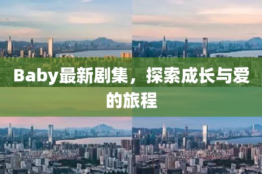 Baby最新剧集，探索成长与爱的旅程