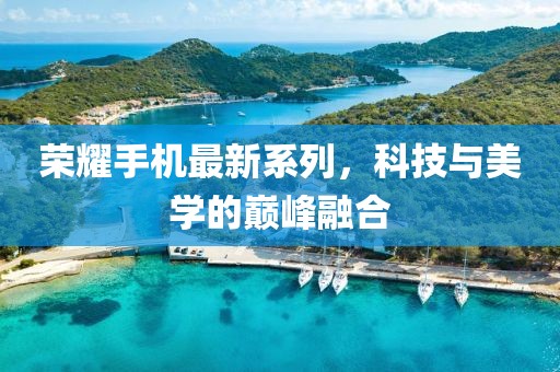 荣耀手机最新系列，科技与美学的巅峰融合