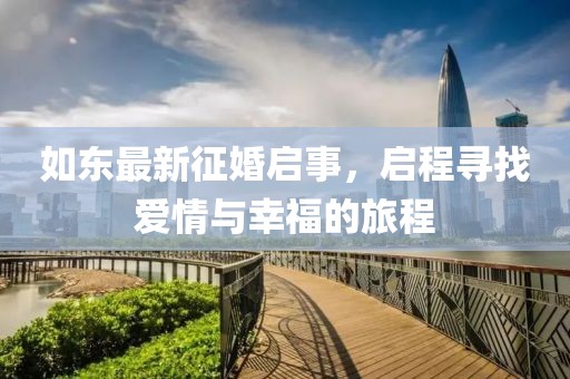 如东最新征婚启事，启程寻找爱情与幸福的旅程