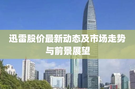 迅雷股价最新动态及市场走势与前景展望