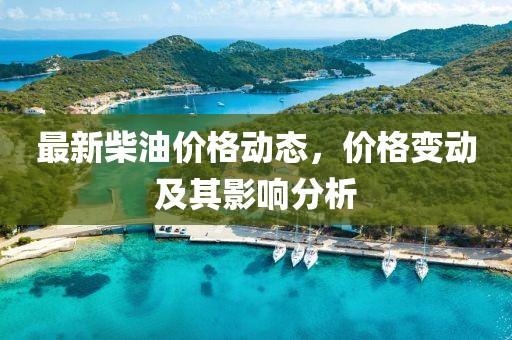 最新柴油价格动态，价格变动及其影响分析