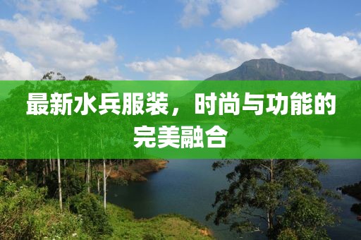 最新水兵服装，时尚与功能的完美融合