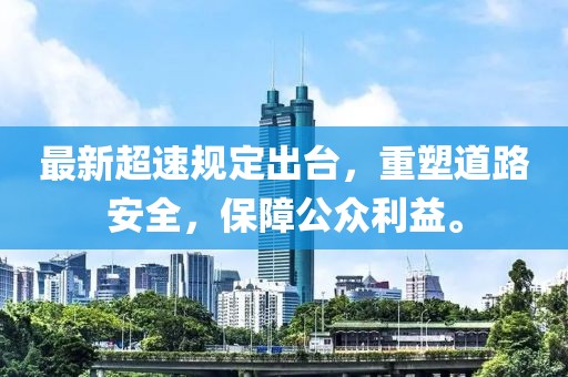 最新超速规定出台，重塑道路安全，保障公众利益。