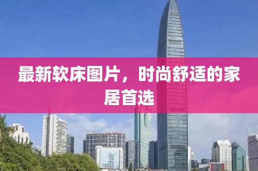 最新软床图片，时尚舒适的家居首选