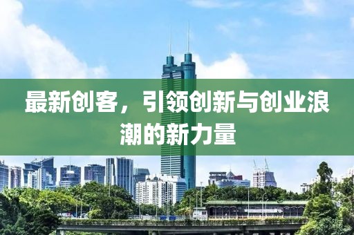 最新创客，引领创新与创业浪潮的新力量